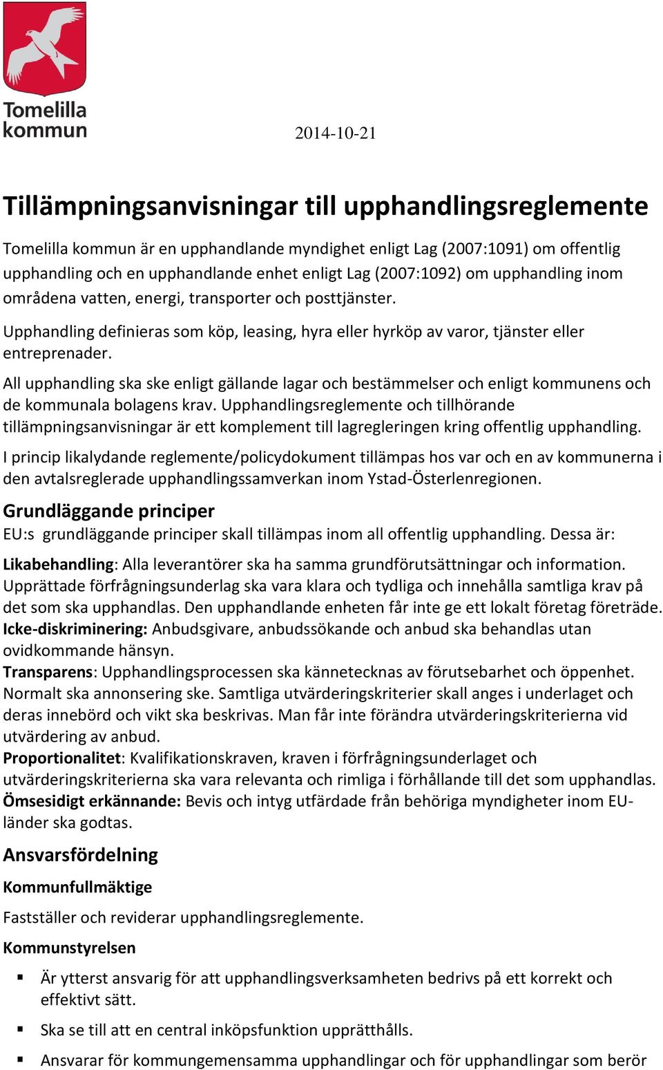 All upphandling ska ske enligt gällande lagar och bestämmelser och enligt kommunens och de kommunala bolagens krav.