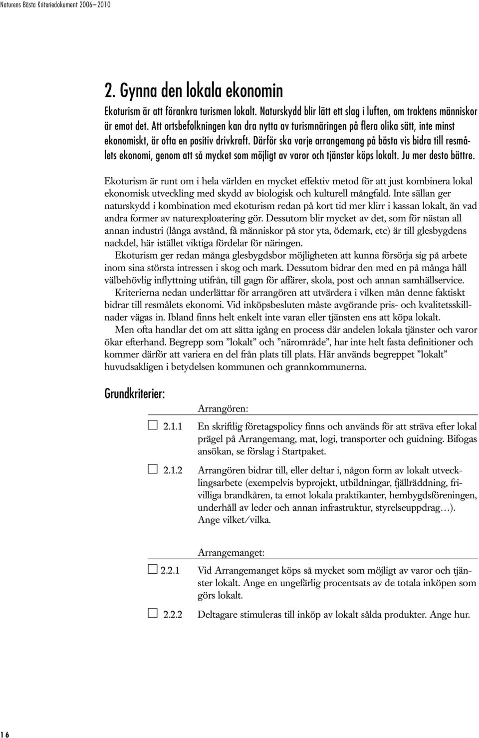 Därför ska varje arrangemang på bästa vis bidra till resmålets ekonomi, genom att så mycket som möjligt av varor och tjänster köps lokalt. Ju mer desto bättre.