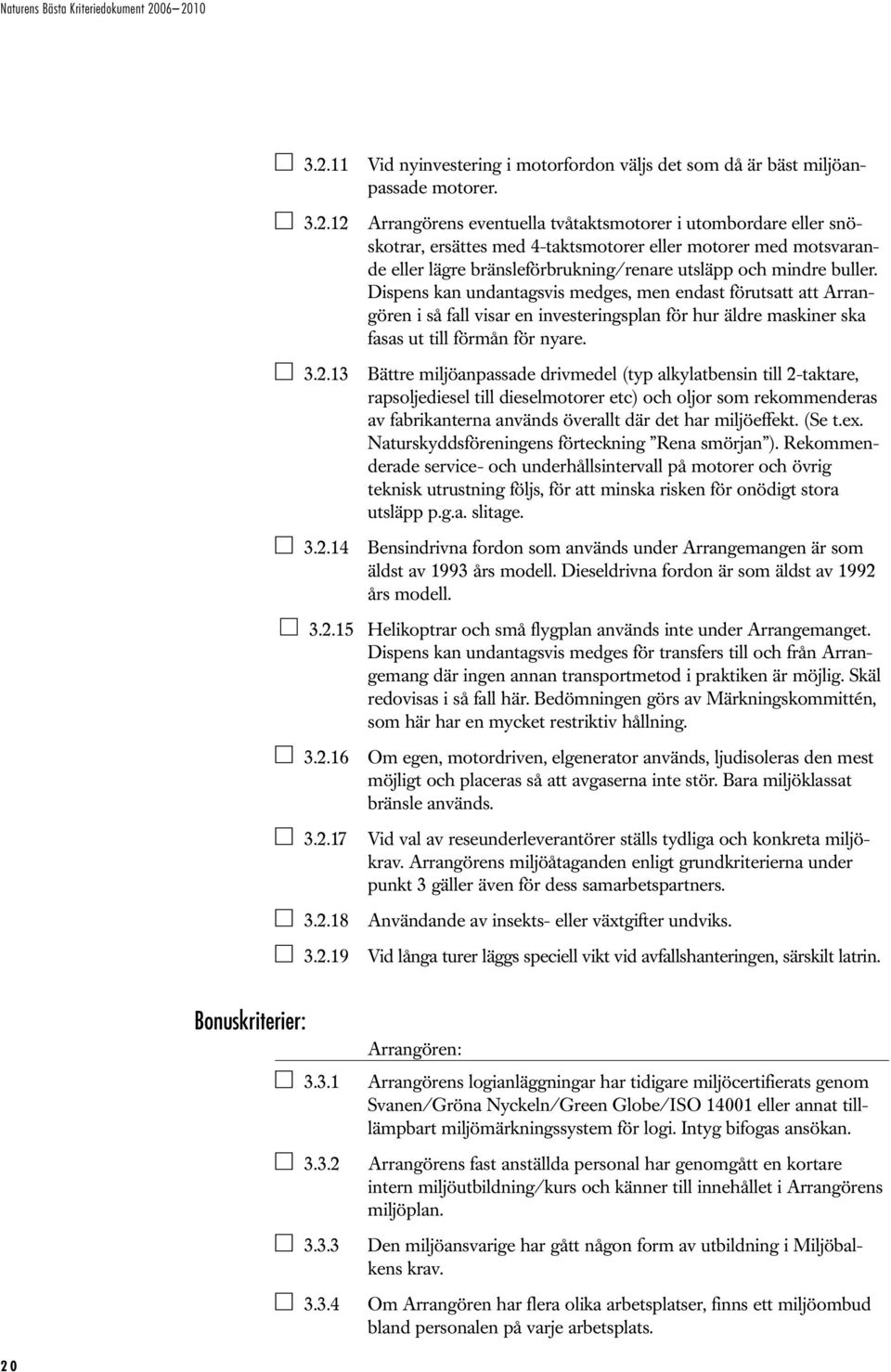 13 Bättre miljöanpassade drivmedel (typ alkylatbensin till 2-taktare, rapsoljediesel till dieselmotorer etc) och oljor som rekommenderas av fabrikanterna används överallt där det har miljöeffekt.