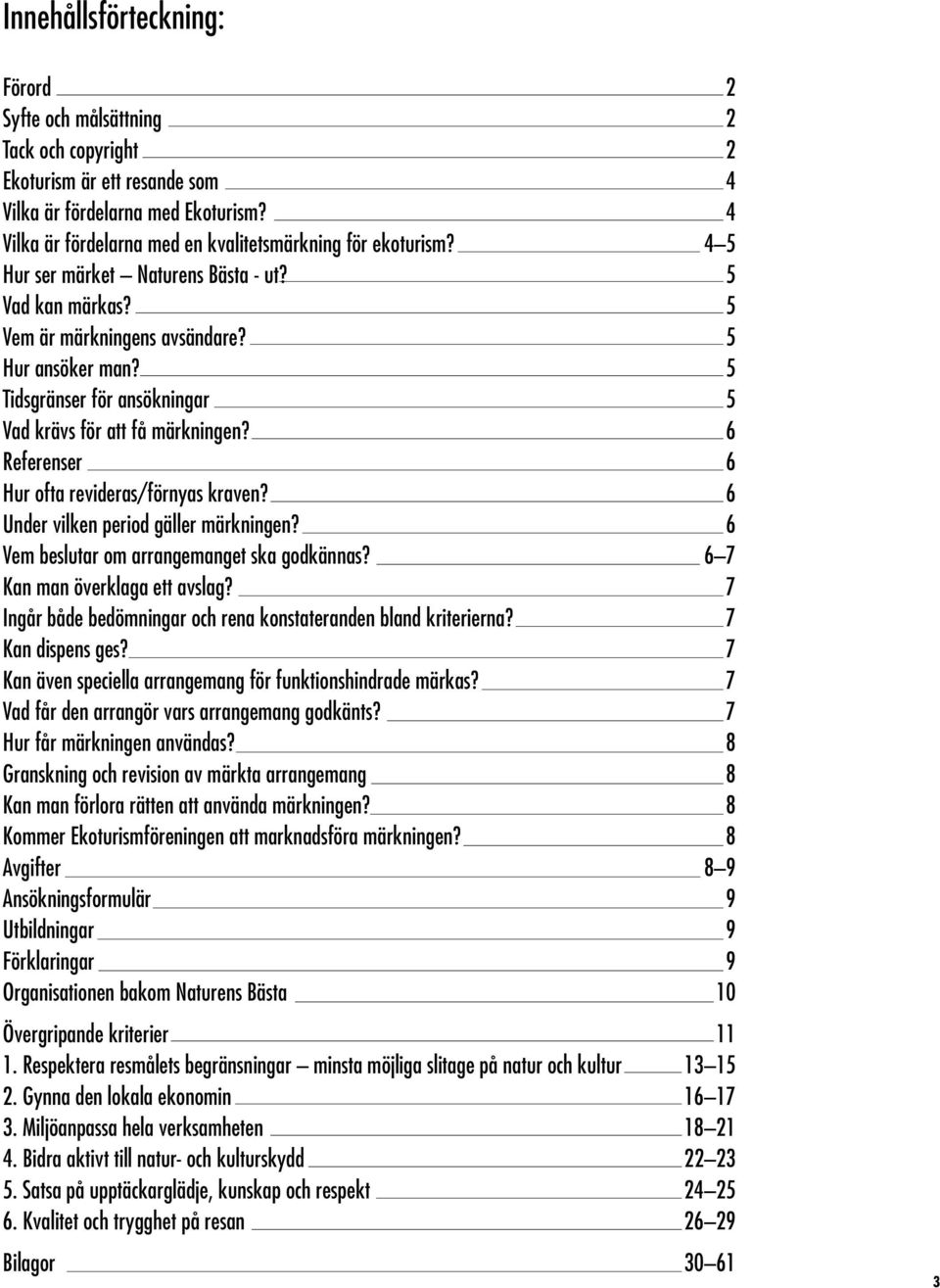 5 Tidsgränser för ansökningar 5 Vad krävs för att få märkningen? 6 Referenser 6 Hur ofta revideras/förnyas kraven? 6 Under vilken period gäller märkningen?