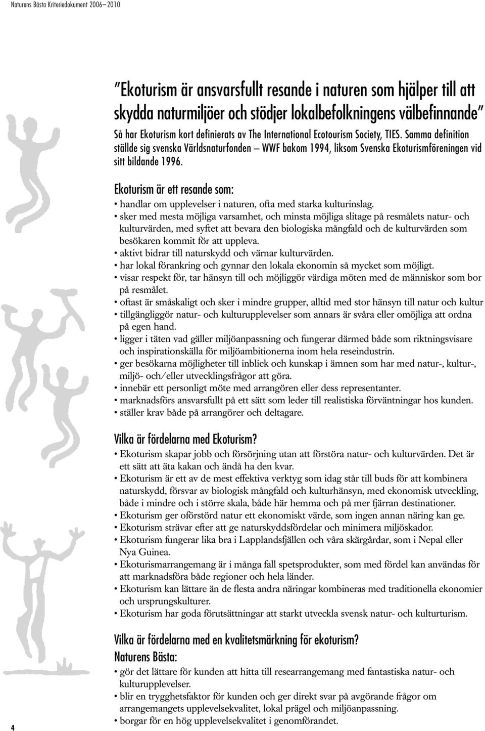 Ekoturism är ett resande som: handlar om upplevelser i naturen, ofta med starka kulturinslag.