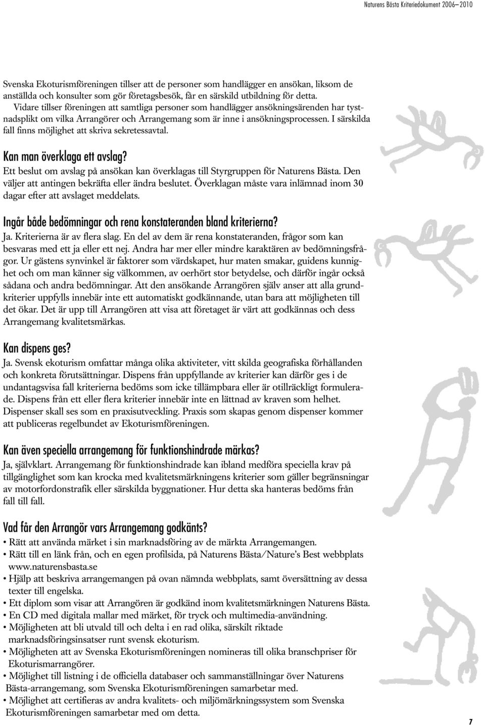 I särskilda fall finns möjlighet att skriva sekretessavtal. Kan man överklaga ett avslag? Ett beslut om avslag på ansökan kan överklagas till Styrgruppen för Naturens Bästa.