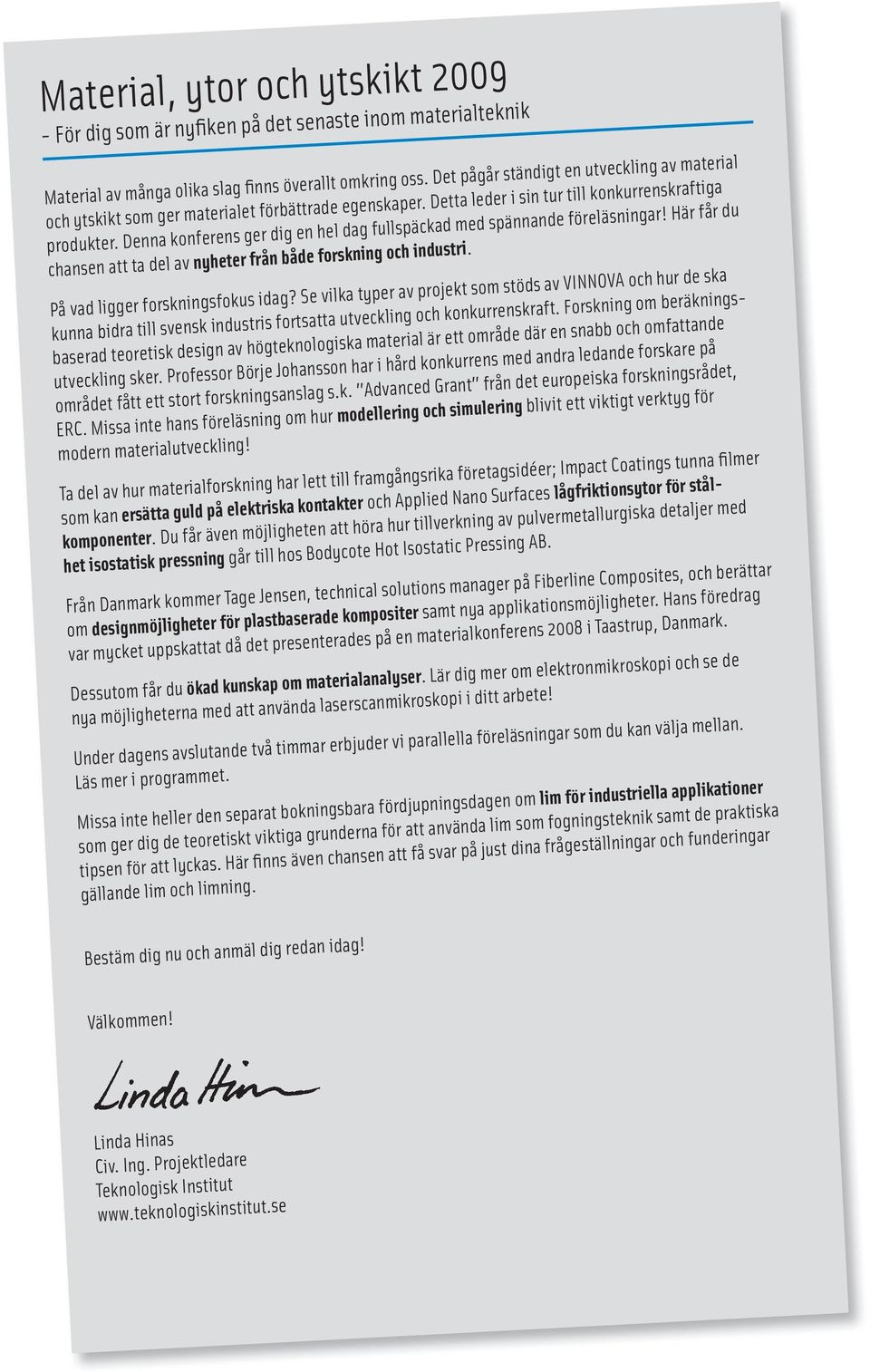 Denna konferens ger dig en hel dag fullspäckad med spännande föreläsningar! Här får du chansen att ta del av nyheter från både forskning och industri. På vad ligger forskningsfokus idag?