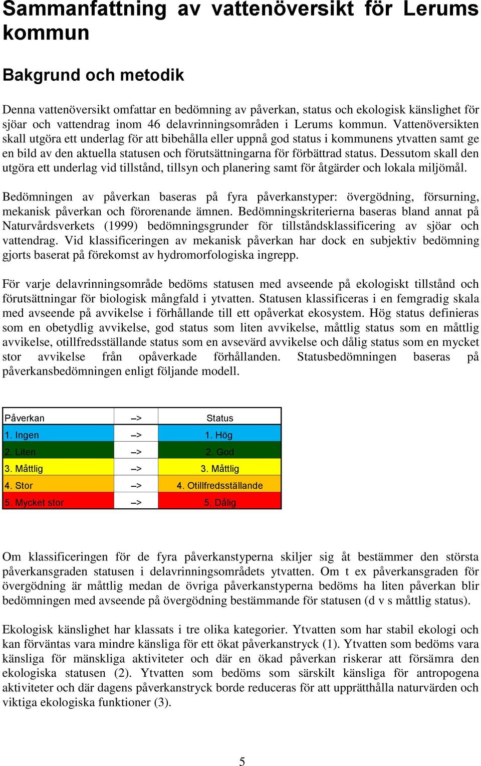 Vattenöversikten skall utgöra ett underlag för att bibehålla eller uppnå god status i kommunens ytvatten samt ge en bild av den aktuella statusen och förutsättningarna för förbättrad status.