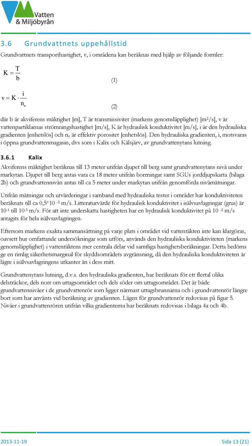 effektiv porositet [enhetslös]. Den hydrauliska gradienten, i, motsvaras i öppna grundvattenmagasin, dvs som i Kalix och Kälsjärv, av grundvattenytans lutning. 3.6.