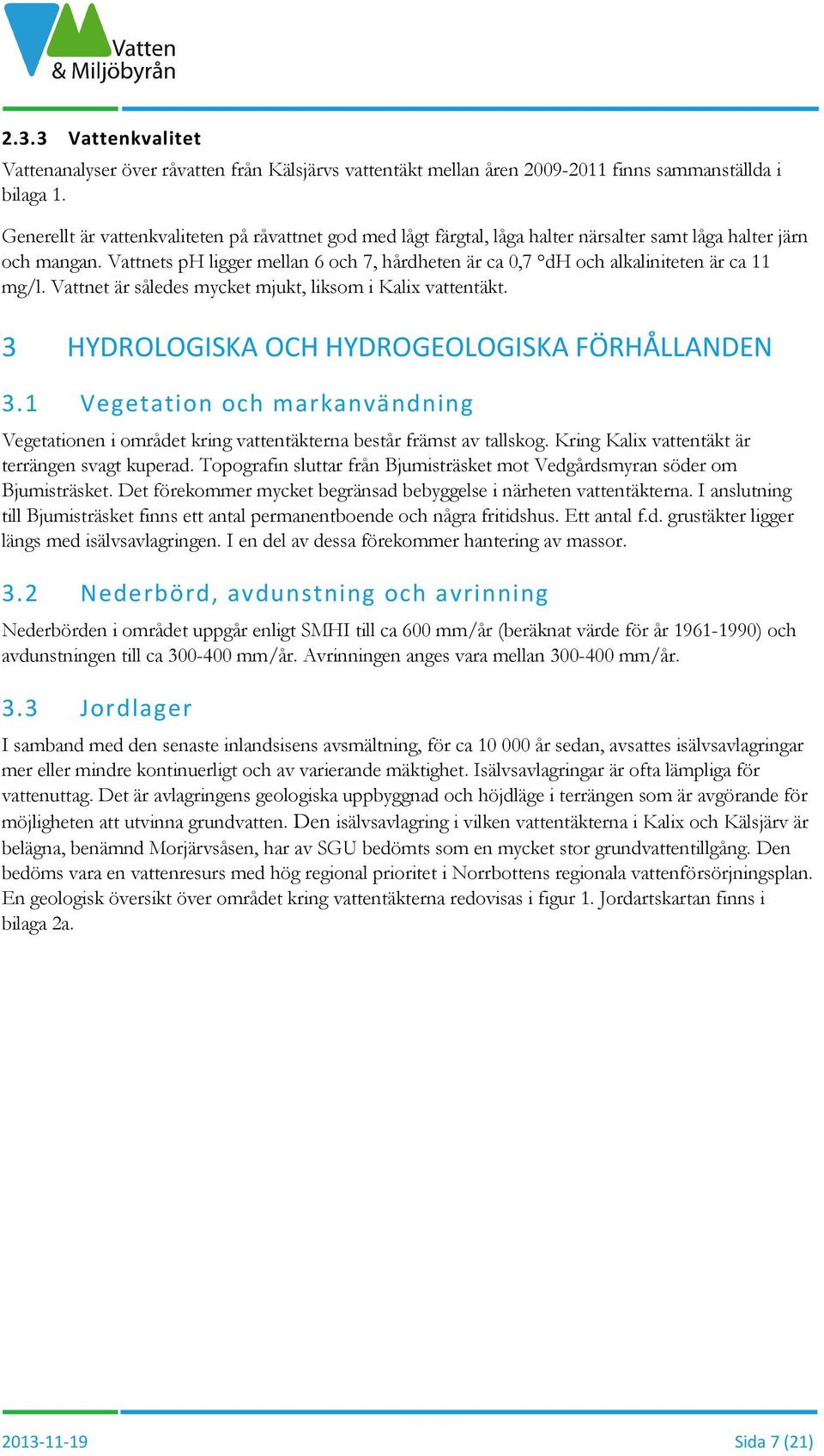 Vattnets ph ligger mellan 6 och 7, hårdheten är ca 0,7 dh och alkaliniteten är ca 11 mg/l. Vattnet är således mycket mjukt, liksom i Kalix vattentäkt.