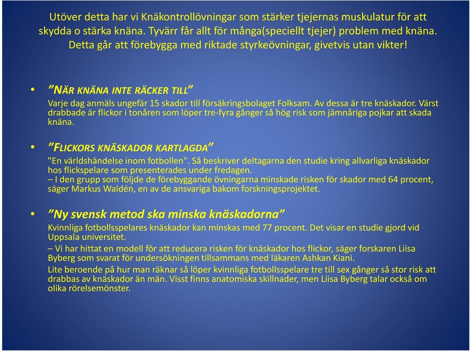 Värst drabbade är flickor i tonåren som löper tre-fyra gånger så hög risk som jämnåriga pojkar att skada knäna. FLICKORS KNÄSKADOR KARTLAGDA "En världshändelse inom fotbollen".