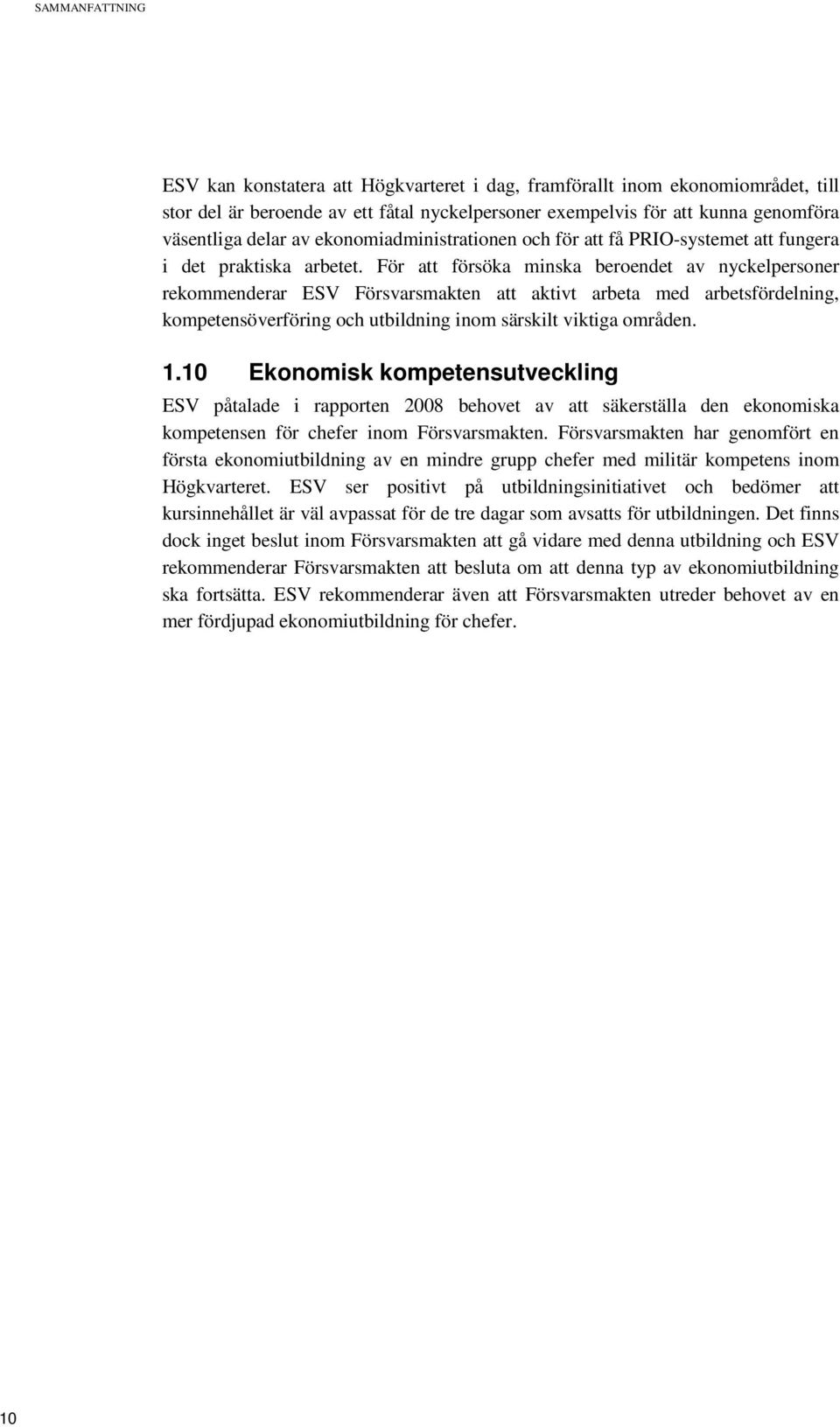 För att försöka minska beroendet av nyckelpersoner rekommenderar ESV Försvarsmakten att aktivt arbeta med arbetsfördelning, kompetensöverföring och utbildning inom särskilt viktiga områden. 1.