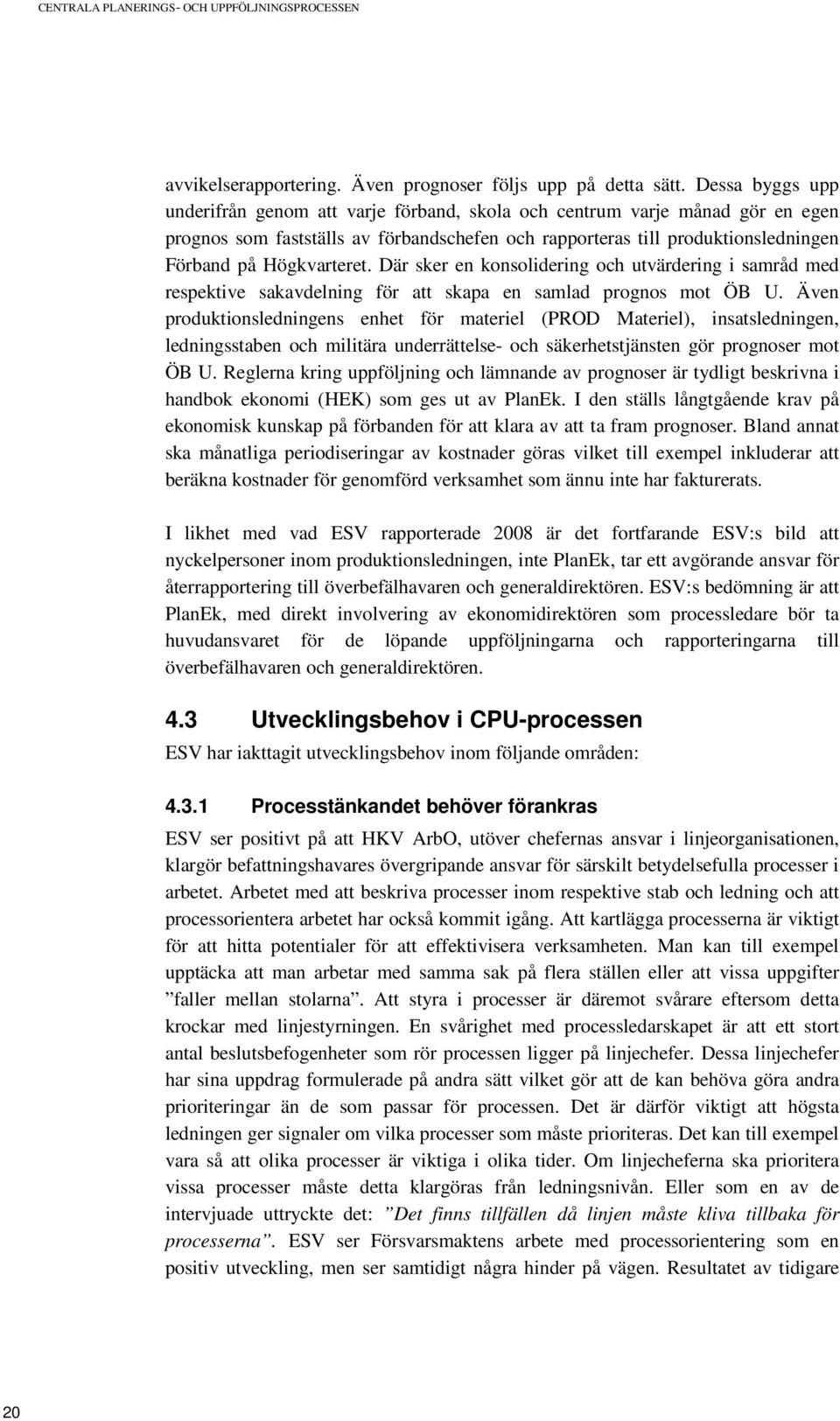 Högkvarteret. Där sker en konsolidering och utvärdering i samråd med respektive sakavdelning för att skapa en samlad prognos mot ÖB U.