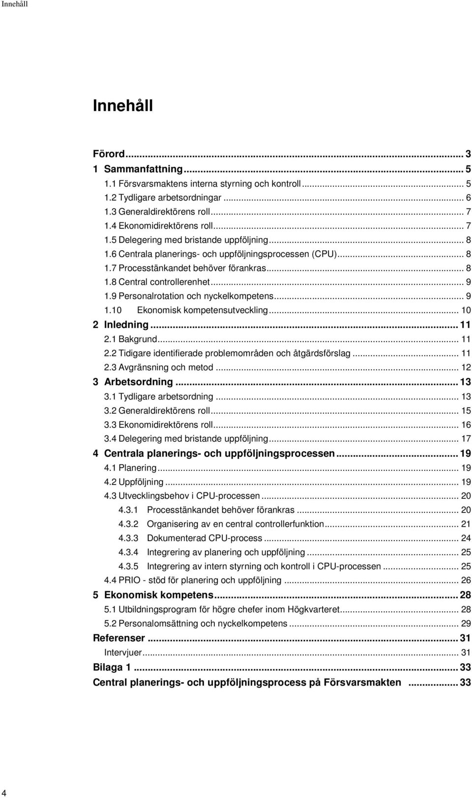 .. 9 1.9 Personalrotation och nyckelkompetens... 9 1.10 Ekonomisk kompetensutveckling... 10 2 Inledning... 11 2.1 Bakgrund... 11 2.2 Tidigare identifierade problemområden och åtgärdsförslag... 11 2.3 Avgränsning och metod.