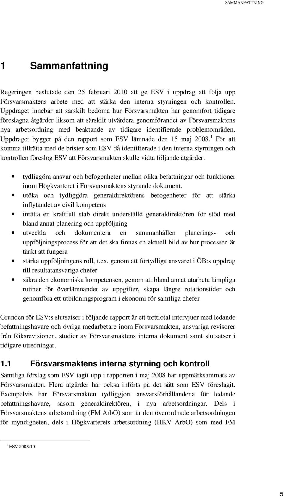 tidigare identifierade problemområden. Uppdraget bygger på den rapport som ESV lämnade den 15 maj 2008.
