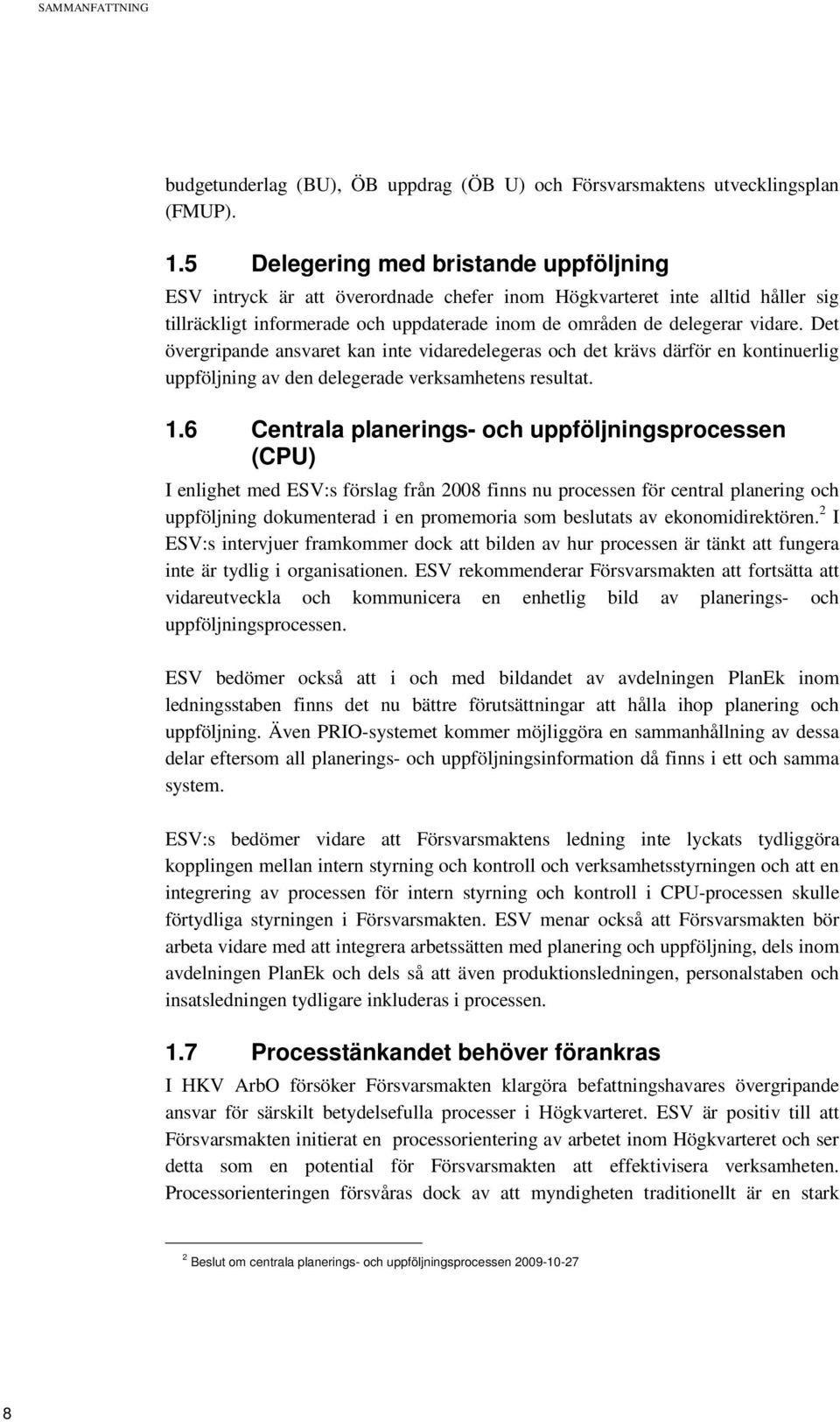 Det övergripande ansvaret kan inte vidaredelegeras och det krävs därför en kontinuerlig uppföljning av den delegerade verksamhetens resultat. 1.