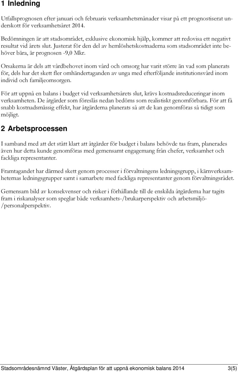 Justerat för den del av hemlöshetskostnaderna som stadsområdet inte behöver bära, är prognosen -9,0 Mkr.