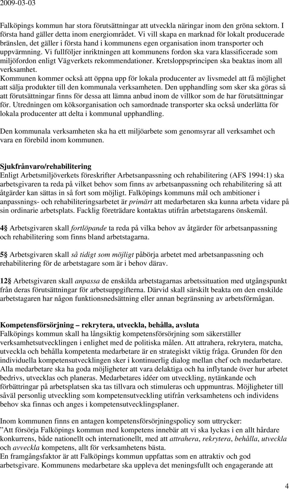 Vi fullföljer inriktningen att kommunens fordon ska vara klassificerade som miljöfordon enligt Vägverkets rekommendationer. Kretsloppsprincipen ska beaktas inom all verksamhet.