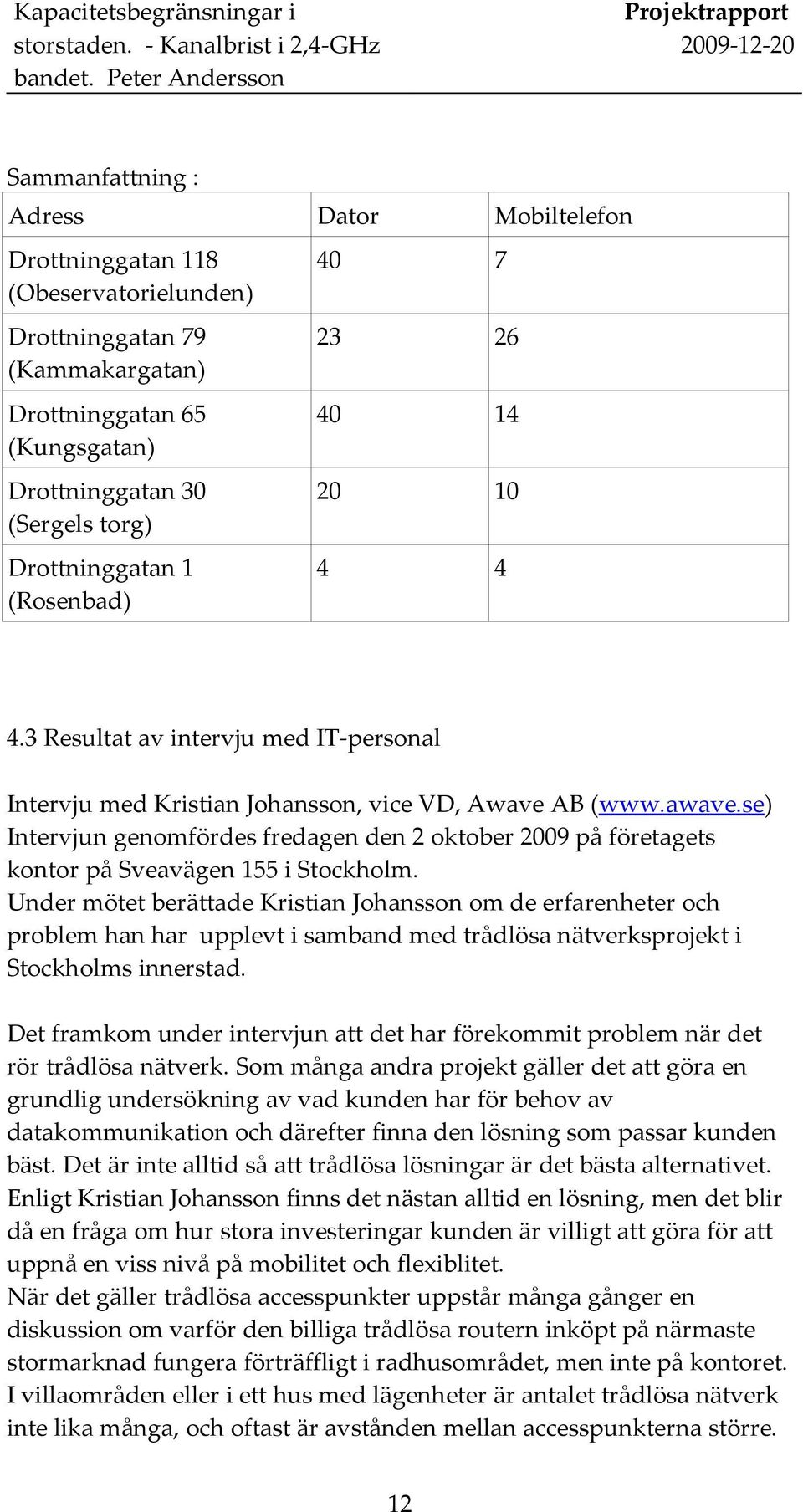 se) Intervjun genomfördes fredagen den 2 oktober 2009 på företagets kontor på Sveavägen 155 i Stockholm.