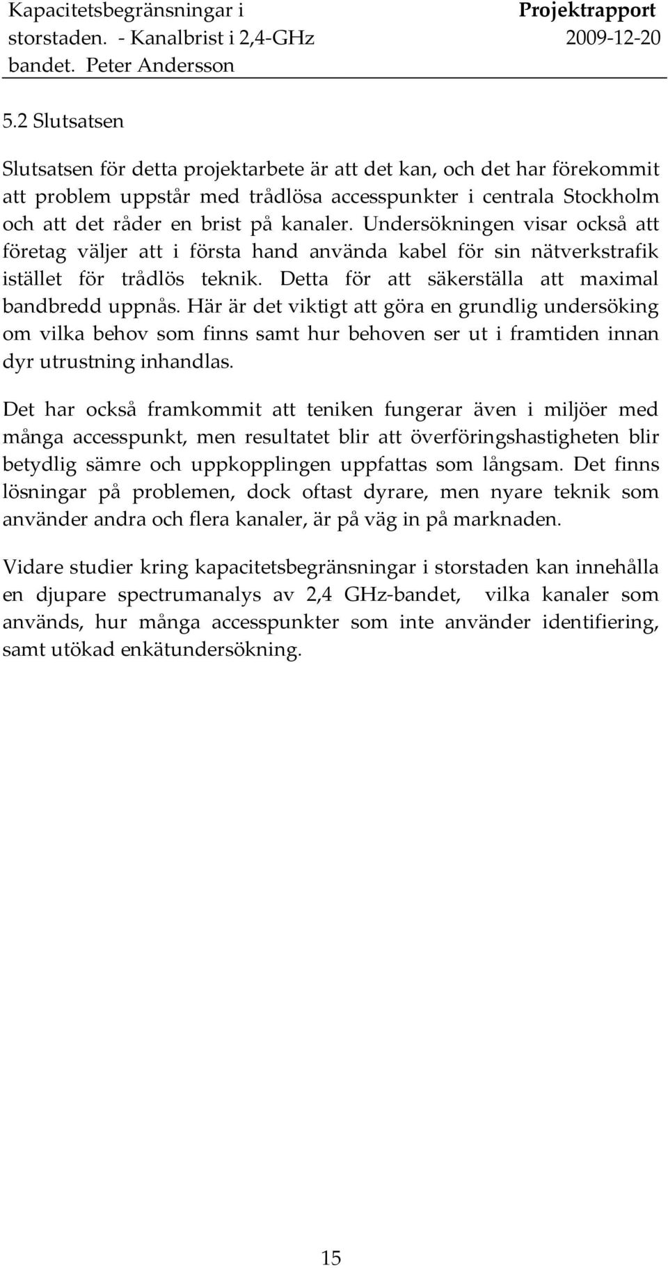 Undersökningen visar också att företag väljer att i första hand använda kabel för sin nätverkstrafik istället för trådlös teknik. Detta för att säkerställa att maximal bandbredd uppnås.
