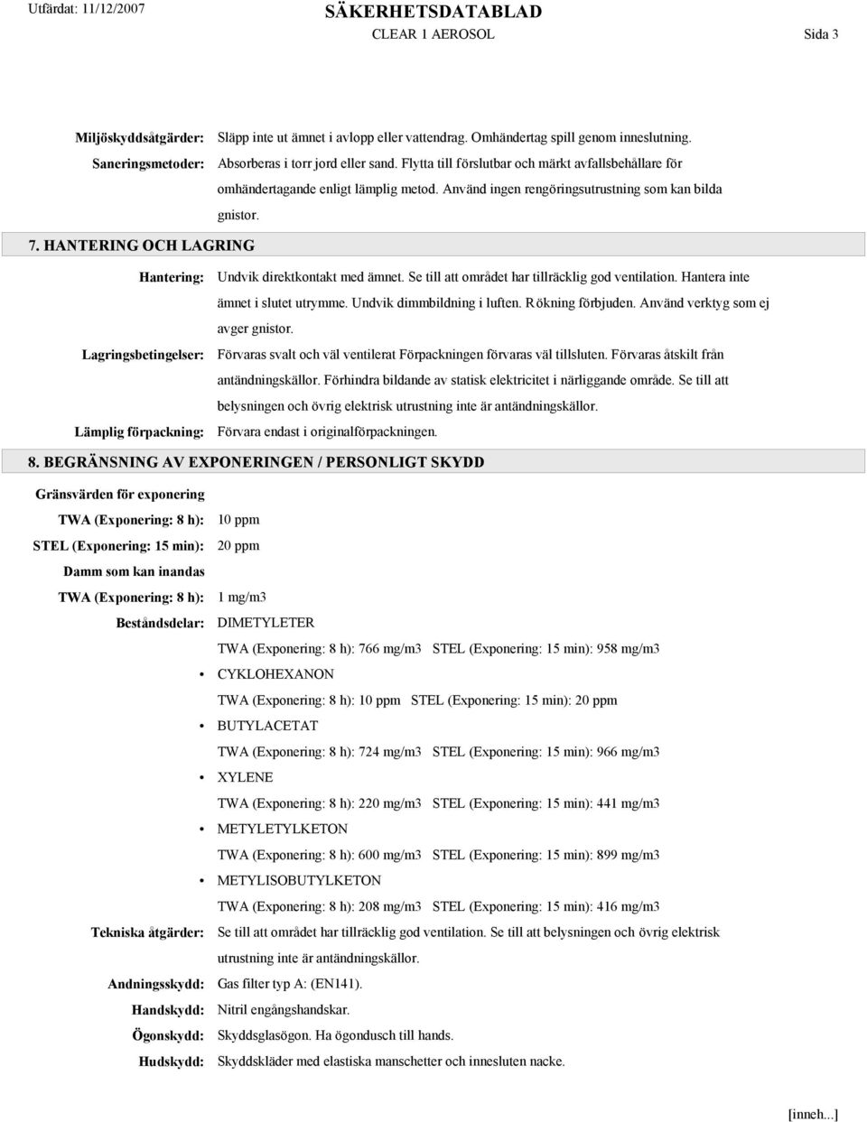 HANTERING OCH LAGRING Hantering: Lagringsbetingelser: Lämplig förpackning: Undvik direktkontakt med ämnet. Se till att området har tillräcklig god ventilation. Hantera inte ämnet i slutet utrymme.