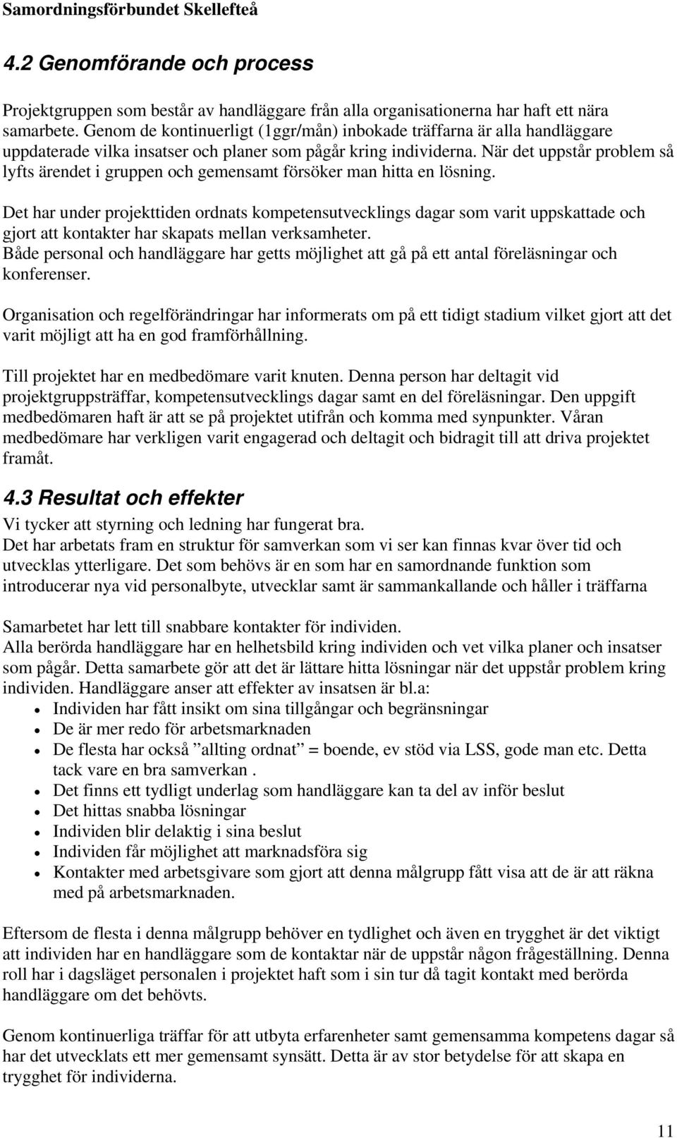 När det uppstår problem så lyfts ärendet i gruppen och gemensamt försöker man hitta en lösning.
