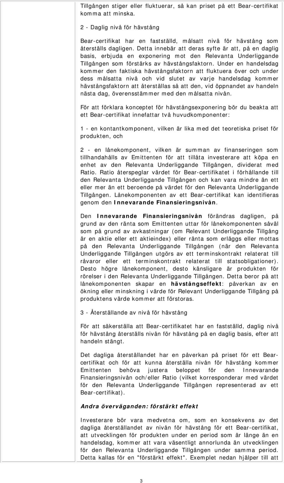 Detta innebär att deras syfte är att, på en daglig basis, erbjuda en exponering mot den a Tillgången som förstärks av hävstångsfaktorn.