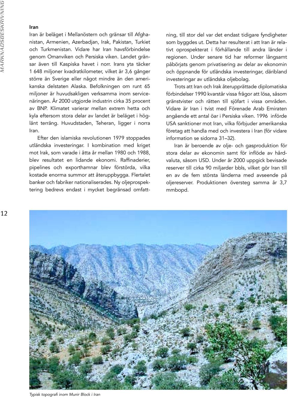 Irans yta täcker 1 648 miljoner kvadratkilometer, vilket är 3,6 gånger större än Sverige eller något mindre än den amerikanska delstaten Alaska.