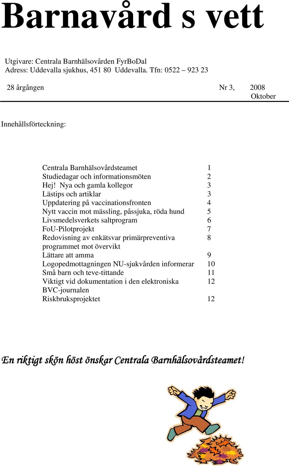 Nya och gamla kollegor 3 Lästips och artiklar 3 Uppdatering på vaccinationsfronten 4 Nytt vaccin mot mässling, påssjuka, röda hund 5 Livsmedelsverkets saltprogram 6 FoU-Pilotprojekt 7