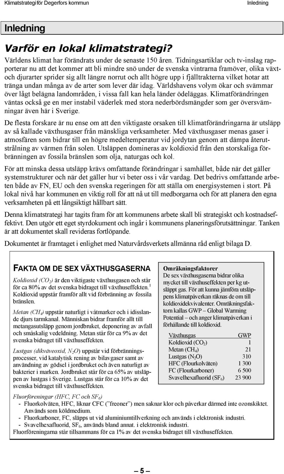 fjälltrakterna vilket hotar att tränga undan många av de arter som lever där idag. Världshavens volym ökar och svämmar över lågt belägna landområden, i vissa fall kan hela länder ödeläggas.