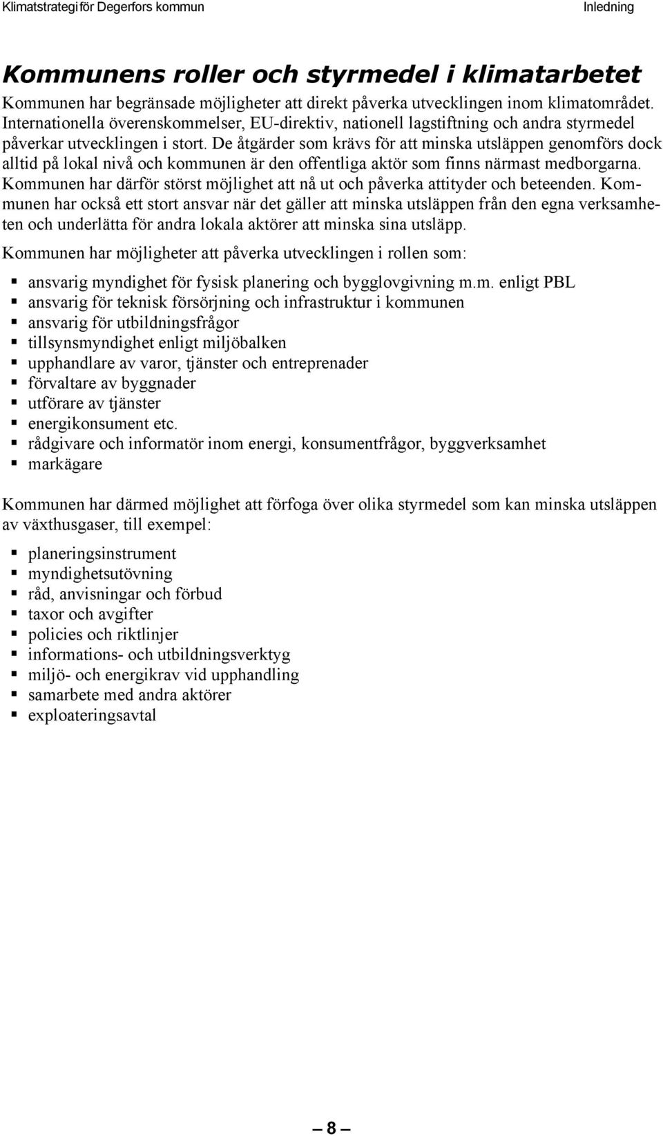 De åtgärder som krävs för att minska utsläppen genomförs dock alltid på lokal nivå och kommunen är den offentliga aktör som finns närmast medborgarna.