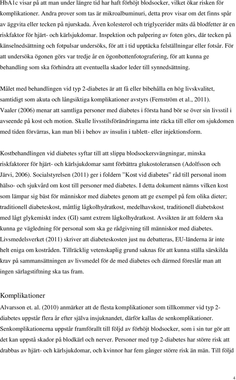 Även kolesterol och triglycerider mäts då blodfetter är en riskfaktor för hjärt- och kärlsjukdomar.