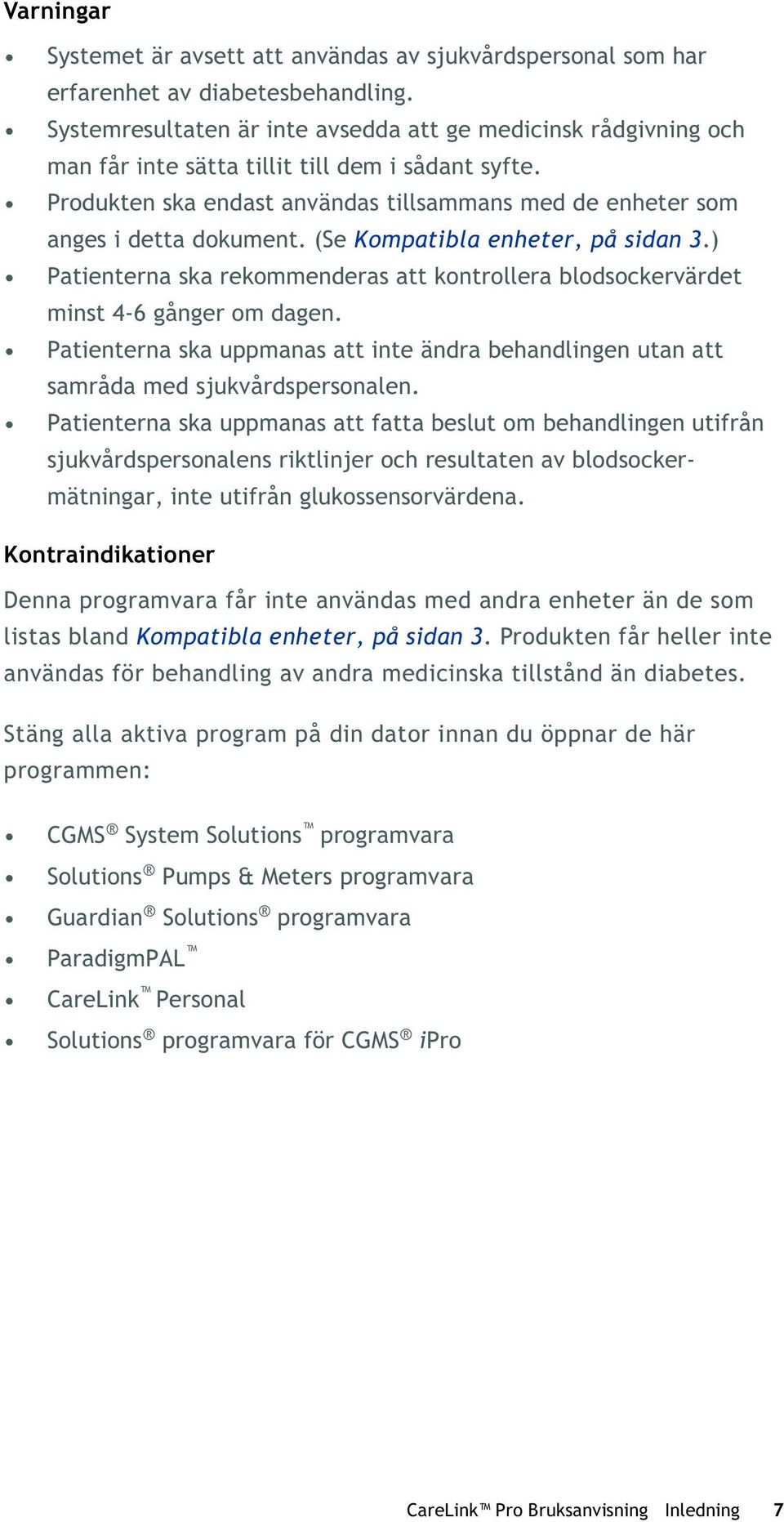 (Se Kompatibla enheter, på sidan 3.) Patienterna ska rekommenderas att kontrollera blodsockervärdet minst 4-6 gånger om dagen.