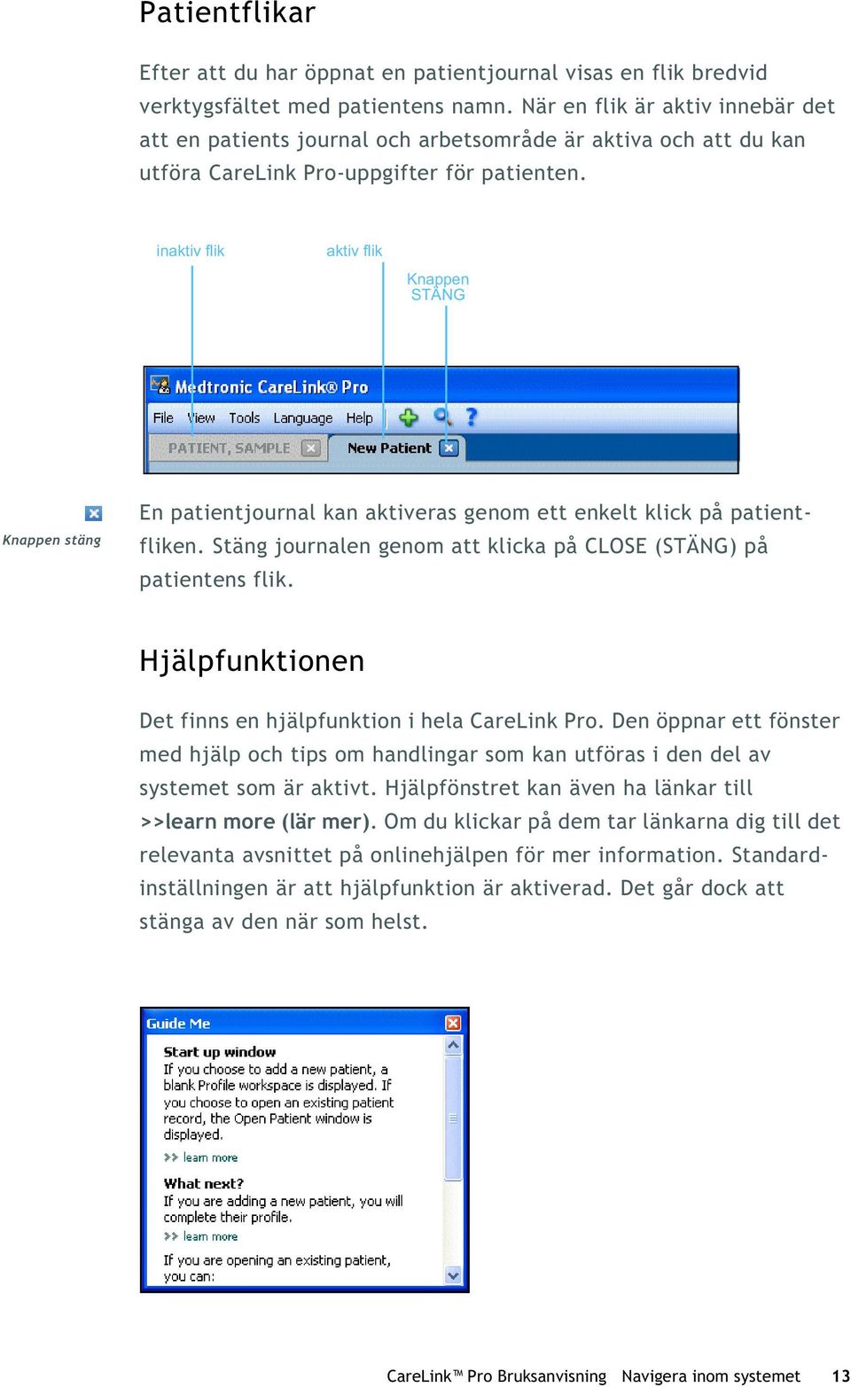 inaktiv flik aktiv flik Knappen STÄNG Knappen stäng En patientjournal kan aktiveras genom ett enkelt klick på patientfliken. Stäng journalen genom att klicka på CLOSE (STÄNG) på patientens flik.
