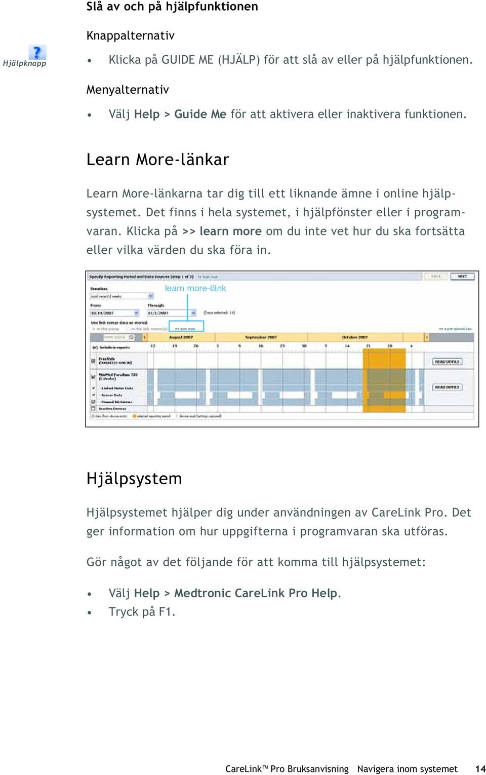 Det finns i hela systemet, i hjälpfönster eller i programvaran. Klicka på >> learn more om du inte vet hur du ska fortsätta eller vilka värden du ska föra in.