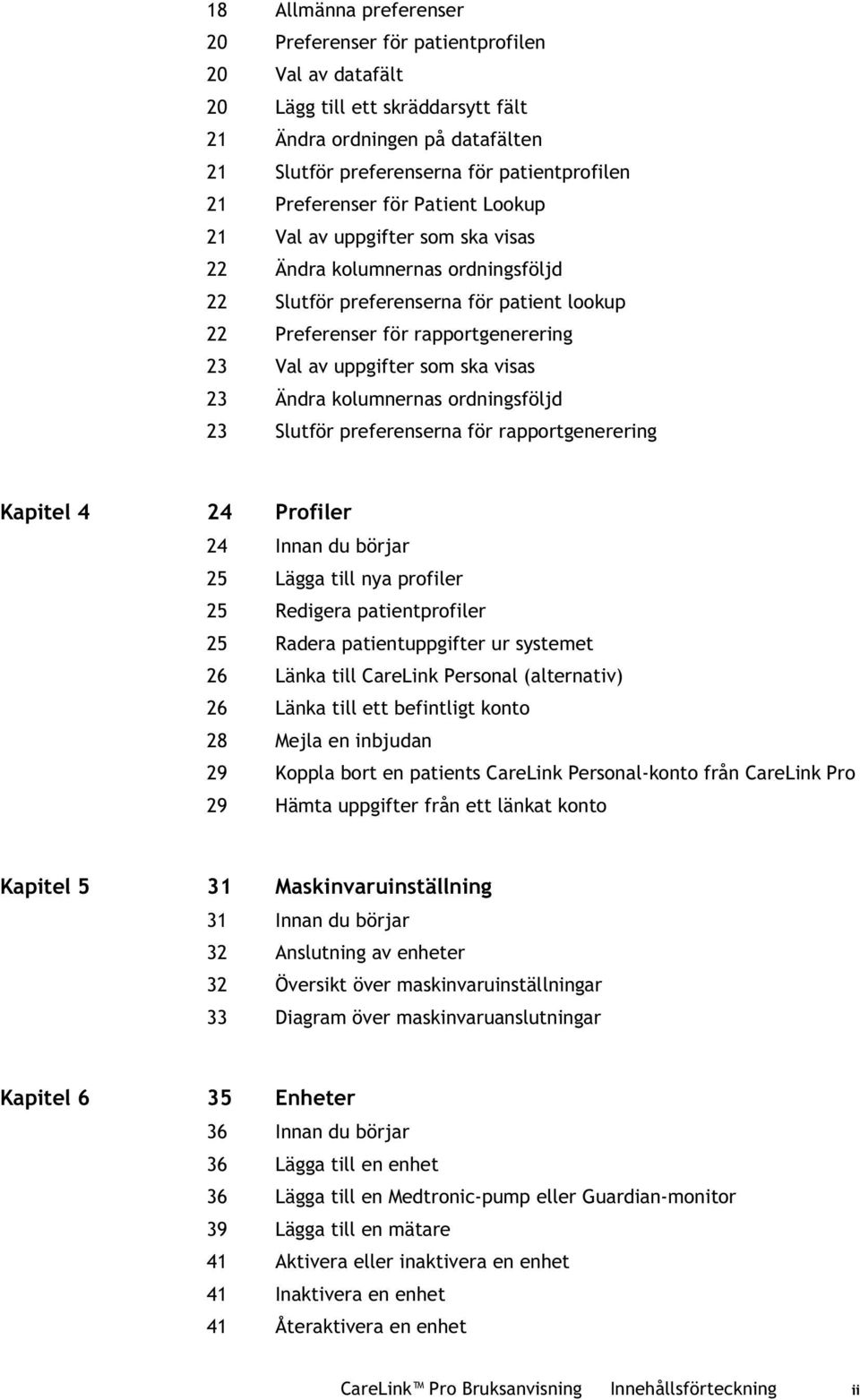 uppgifter som ska visas 23 Ändra kolumnernas ordningsföljd 23 Slutför preferenserna för rapportgenerering Kapitel 4 24 Profiler 24 Innan du börjar 25 Lägga till nya profiler 25 Redigera
