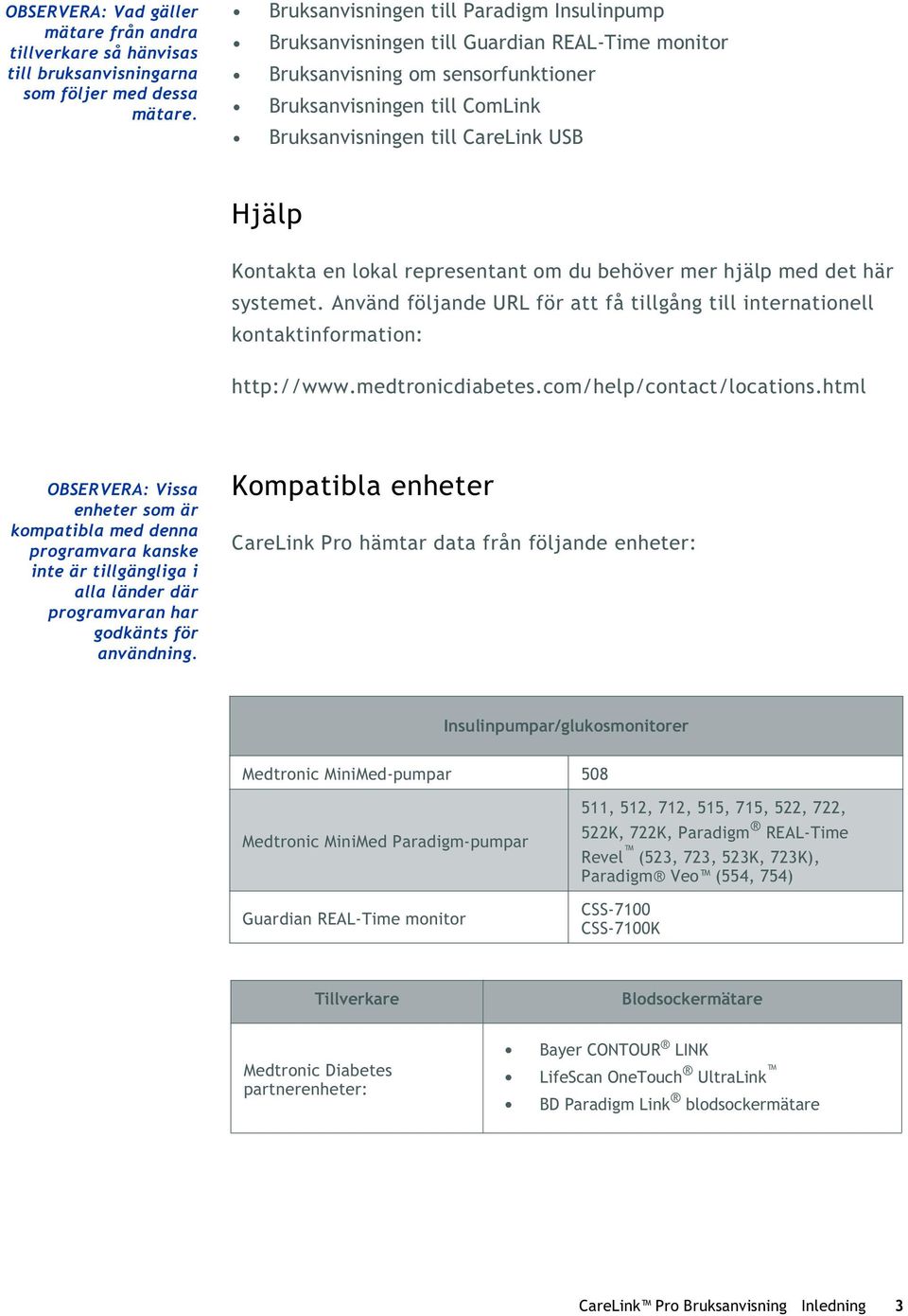 Kontakta en lokal representant om du behöver mer hjälp med det här systemet. Använd följande URL för att få tillgång till internationell kontaktinformation: http://www.medtronicdiabetes.