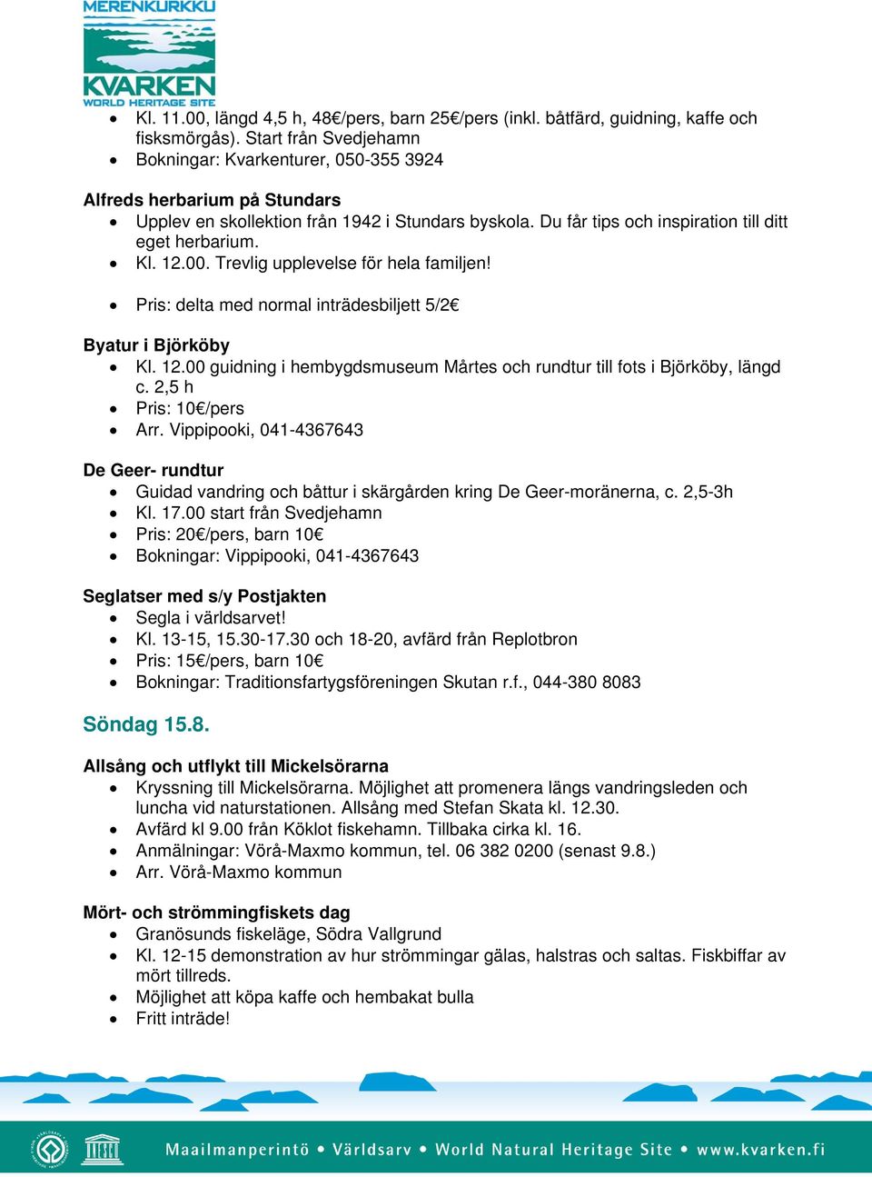 8. Allsång och utflykt till Mickelsörarna Kryssning till Mickelsörarna. Möjlighet att promenera längs vandringsleden och luncha vid naturstationen. Allsång med Stefan Skata kl. 12.30. Avfärd kl 9.