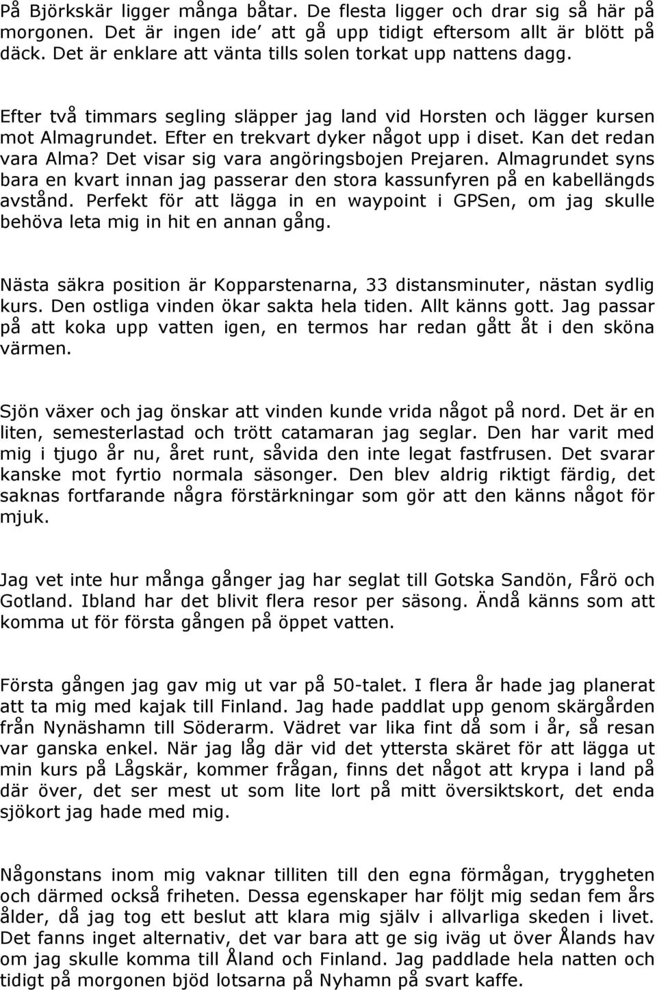 Kan det redan vara Alma? Det visar sig vara angöringsbojen Prejaren. Almagrundet syns bara en kvart innan jag passerar den stora kassunfyren på en kabellängds avstånd.