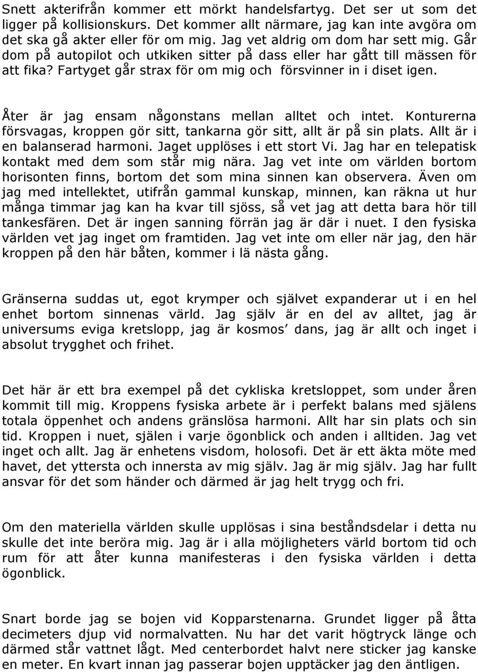 Åter är jag ensam någonstans mellan alltet och intet. Konturerna försvagas, kroppen gör sitt, tankarna gör sitt, allt är på sin plats. Allt är i en balanserad harmoni. Jaget upplöses i ett stort Vi.