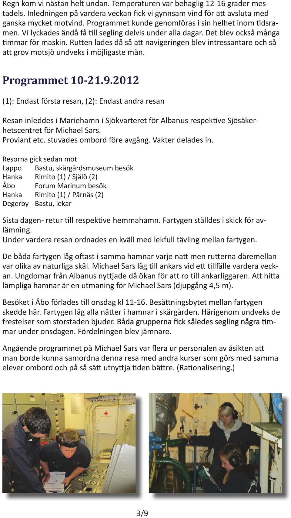 Rutten lades då så att navigeringen blev intressantare och så att grov motsjö undveks i möjligaste mån. Programmet 10-21.9.