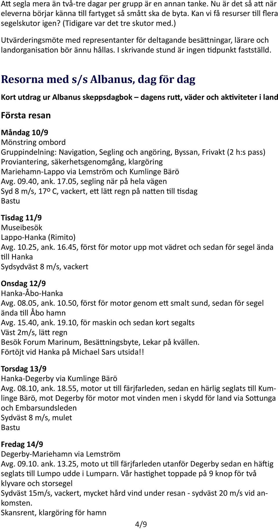 Resorna med s/s Albanus, dag för dag Kort utdrag ur Albanus skeppsdagbok dagens rutt, väder och aktiviteter i land Första resan Måndag 10/9 Mönstring ombord Gruppindelning: Navigation, Segling och