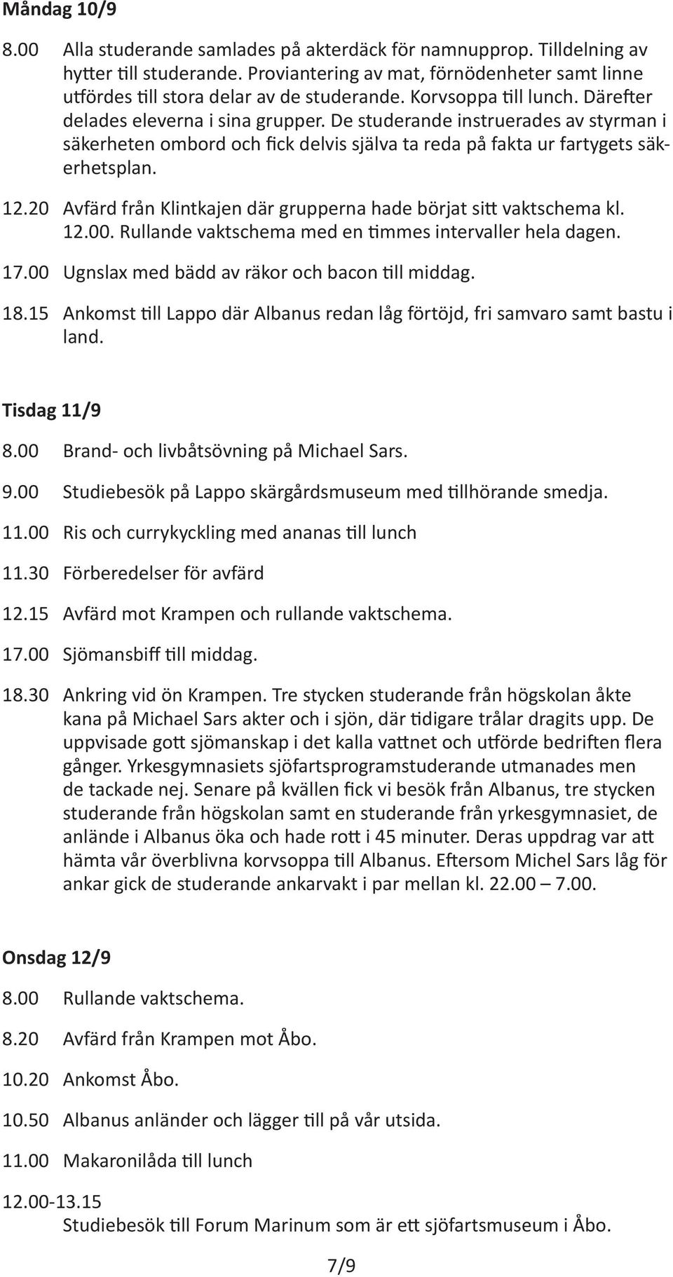 20 Avfärd från Klintkajen där grupperna hade börjat sitt vaktschema kl. 12.00. Rullande vaktschema med en timmes intervaller hela dagen. 17.00 Ugnslax med bädd av räkor och bacon till middag. 18.