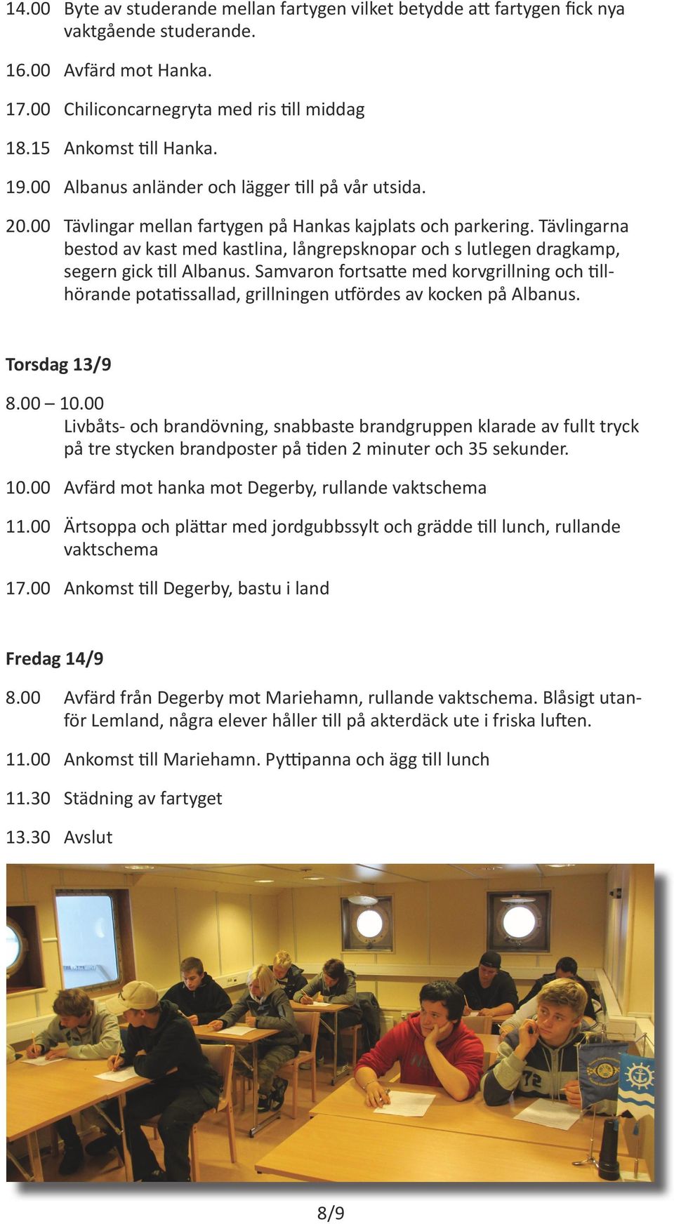 Tävlingarna bestod av kast med kastlina, långrepsknopar och s lutlegen dragkamp, segern gick till Albanus.
