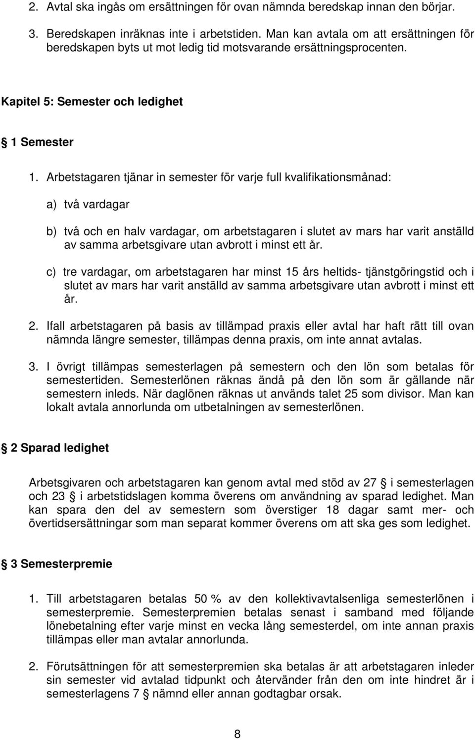 Arbetstagaren tjänar in semester för varje full kvalifikationsmånad: a) två vardagar b) två och en halv vardagar, om arbetstagaren i slutet av mars har varit anställd av samma arbetsgivare utan