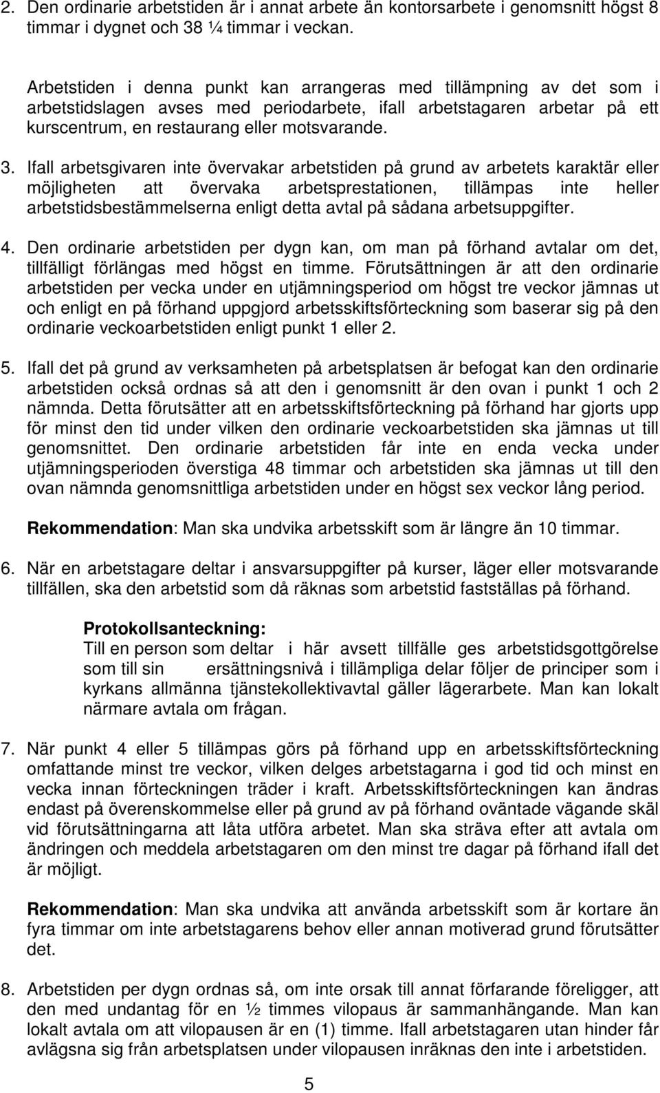 Ifall arbetsgivaren inte övervakar arbetstiden på grund av arbetets karaktär eller möjligheten att övervaka arbetsprestationen, tillämpas inte heller arbetstidsbestämmelserna enligt detta avtal på