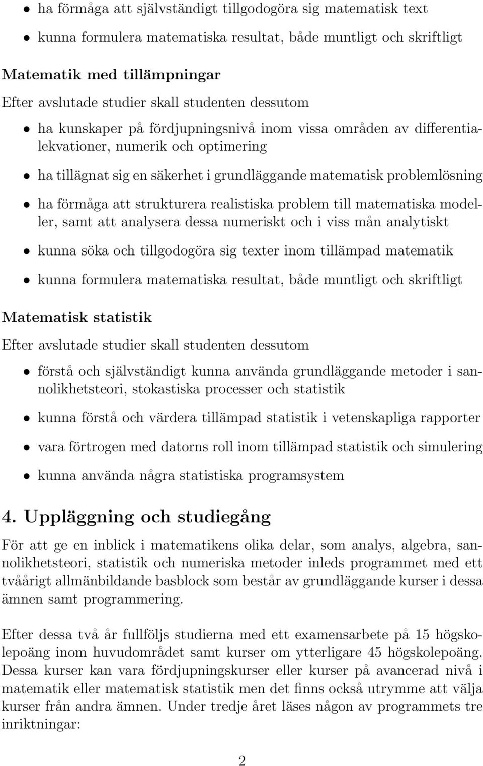 strukturera realistiska problem till matematiska modeller, samt att analysera dessa numeriskt och i viss mån analytiskt kunna söka och tillgodogöra sig texter inom tillämpad matematik kunna formulera