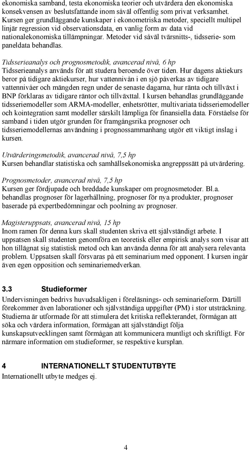 Metoder vid såväl tvärsnitts-, tidsserie- som paneldata behandlas. Tidsserieanalys och prognosmetodik, avancerad nivå, 6 hp Tidsserieanalys används för att studera beroende över tiden.