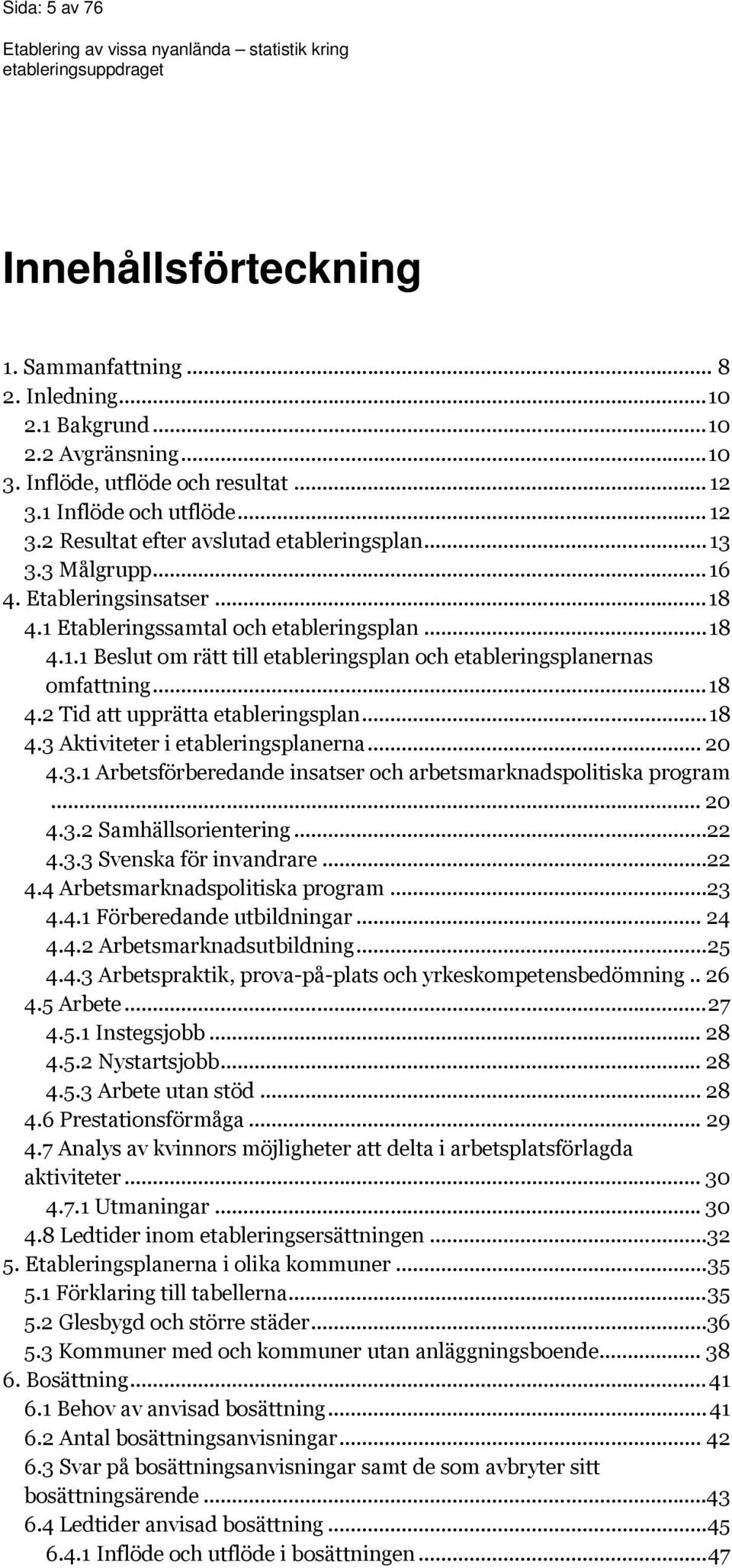 .. 18 4.2 Tid att upprätta etableringsplan... 18 4.3 Aktiviteter i etableringsplanerna... 20 4.3.1 Arbetsförberedande insatser och arbetsmarknadspolitiska program... 20 4.3.2 Samhällsorientering...22 4.