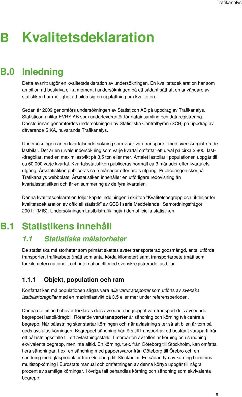 Sedan år 2009 genomförs undersökningen av Statisticon AB på uppdrag av Trafikanalys. Statisticon anlitar EVRY AB som underleverantör för datainsamling och dataregistrering.