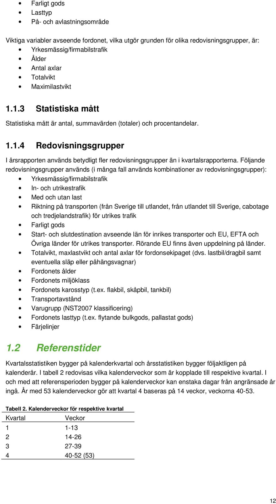 Följande redovisningsgrupper används (i många fall används kombinationer av redovisningsgrupper): Yrkesmässig/firmabilstrafik In- och utrikestrafik Med och utan last Riktning på transporten (från