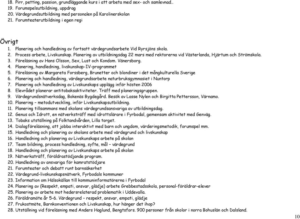 Planering av utbildningsdag 22 mars med rektorerna vid Västerlanda, Hjärtum och Strömskola. 3. Föreläsning av Hans Olsson, Sex, Lust och Kondom. Vänersborg. 4. Planering, handledning, livskunskap- 5.