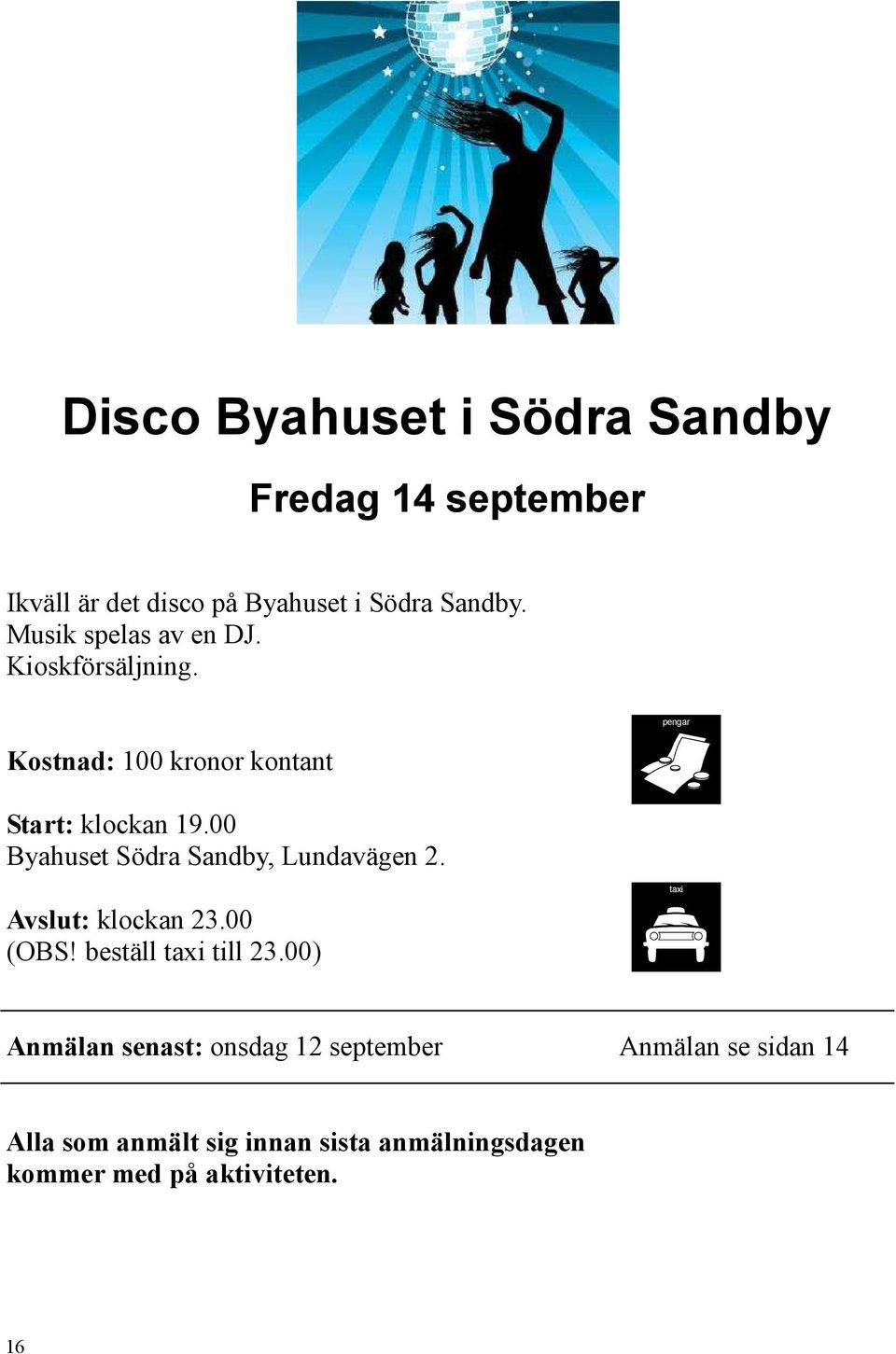 00 Byahuset Södra Sandby, Lundavägen 2. Avslut: klockan 23.00 (OBS! beställ taxi till 23.