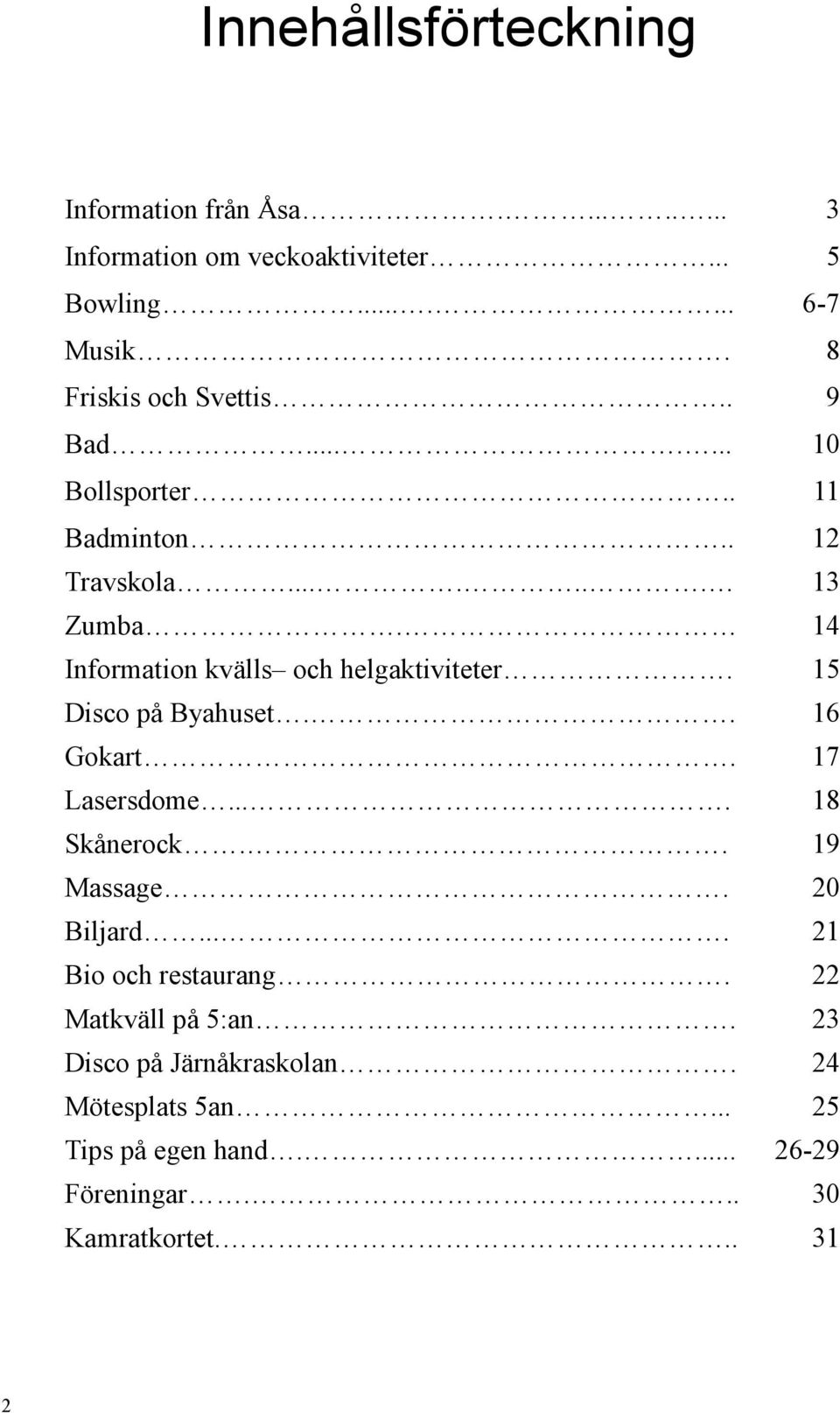 14 Information kvälls och helgaktiviteter. 15 Disco på Byahuset.. 16 Gokart. 17 Lasersdome.... 18 Skånerock.. 19 Massage.